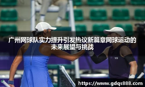 广州网球队实力提升引发热议新篇章网球运动的未来展望与挑战