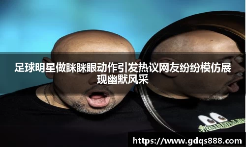 足球明星做眯眯眼动作引发热议网友纷纷模仿展现幽默风采